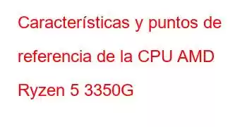 Características y puntos de referencia de la CPU AMD Ryzen 5 3350G