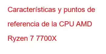 Características y puntos de referencia de la CPU AMD Ryzen 7 7700X