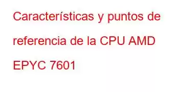 Características y puntos de referencia de la CPU AMD EPYC 7601