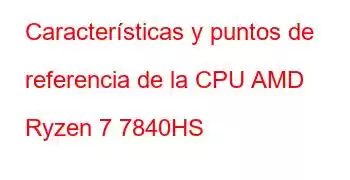 Características y puntos de referencia de la CPU AMD Ryzen 7 7840HS