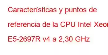 Características y puntos de referencia de la CPU Intel Xeon E5-2697R v4 a 2,30 GHz