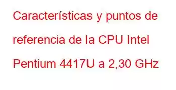 Características y puntos de referencia de la CPU Intel Pentium 4417U a 2,30 GHz