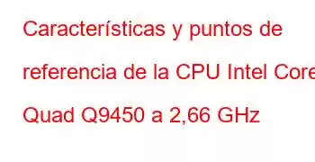 Características y puntos de referencia de la CPU Intel Core2 Quad Q9450 a 2,66 GHz