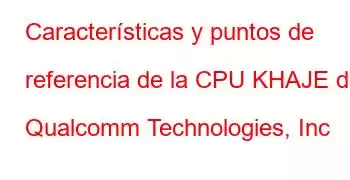 Características y puntos de referencia de la CPU KHAJE de Qualcomm Technologies, Inc