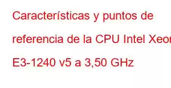 Características y puntos de referencia de la CPU Intel Xeon E3-1240 v5 a 3,50 GHz