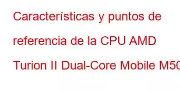 Características y puntos de referencia de la CPU AMD Turion II Dual-Core Mobile M500