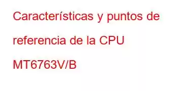 Características y puntos de referencia de la CPU MT6763V/B