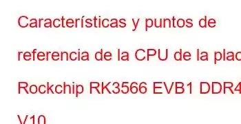 Características y puntos de referencia de la CPU de la placa Rockchip RK3566 EVB1 DDR4 V10