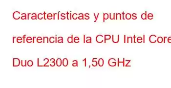 Características y puntos de referencia de la CPU Intel Core Duo L2300 a 1,50 GHz