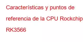 Características y puntos de referencia de la CPU Rockchip RK3566