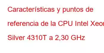 Características y puntos de referencia de la CPU Intel Xeon Silver 4310T a 2,30 GHz