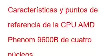 Características y puntos de referencia de la CPU AMD Phenom 9600B de cuatro núcleos