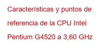 Características y puntos de referencia de la CPU Intel Pentium G4520 a 3,60 GHz