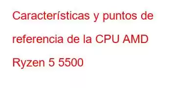 Características y puntos de referencia de la CPU AMD Ryzen 5 5500