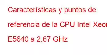 Características y puntos de referencia de la CPU Intel Xeon E5640 a 2,67 GHz