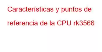 Características y puntos de referencia de la CPU rk3566