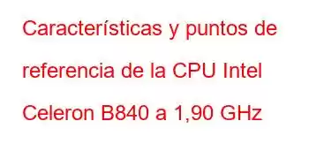 Características y puntos de referencia de la CPU Intel Celeron B840 a 1,90 GHz