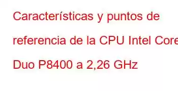 Características y puntos de referencia de la CPU Intel Core2 Duo P8400 a 2,26 GHz