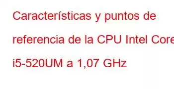 Características y puntos de referencia de la CPU Intel Core i5-520UM a 1,07 GHz