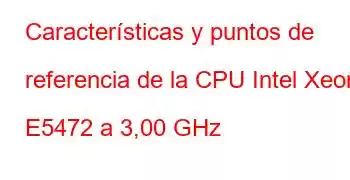 Características y puntos de referencia de la CPU Intel Xeon E5472 a 3,00 GHz