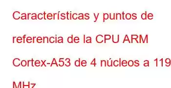 Características y puntos de referencia de la CPU ARM Cortex-A53 de 4 núcleos a 1199 MHz