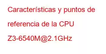 Características y puntos de referencia de la CPU Z3-6540M@2.1GHz