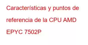 Características y puntos de referencia de la CPU AMD EPYC 7502P