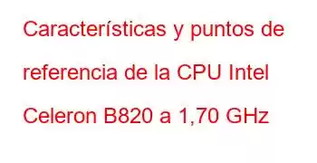 Características y puntos de referencia de la CPU Intel Celeron B820 a 1,70 GHz