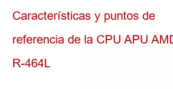 Características y puntos de referencia de la CPU APU AMD R-464L