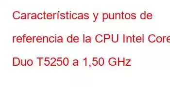 Características y puntos de referencia de la CPU Intel Core2 Duo T5250 a 1,50 GHz