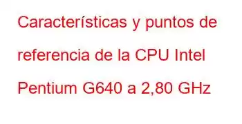 Características y puntos de referencia de la CPU Intel Pentium G640 a 2,80 GHz