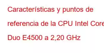 Características y puntos de referencia de la CPU Intel Core2 Duo E4500 a 2,20 GHz