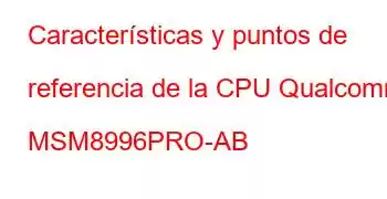 Características y puntos de referencia de la CPU Qualcomm MSM8996PRO-AB