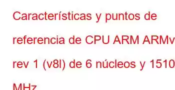 Características y puntos de referencia de CPU ARM ARMv8 rev 1 (v8l) de 6 núcleos y 1510 MHz