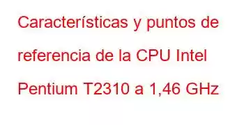 Características y puntos de referencia de la CPU Intel Pentium T2310 a 1,46 GHz