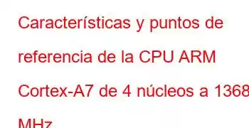 Características y puntos de referencia de la CPU ARM Cortex-A7 de 4 núcleos a 1368 MHz