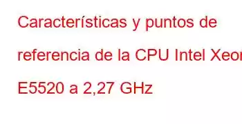 Características y puntos de referencia de la CPU Intel Xeon E5520 a 2,27 GHz