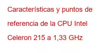 Características y puntos de referencia de la CPU Intel Celeron 215 a 1,33 GHz