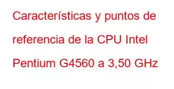 Características y puntos de referencia de la CPU Intel Pentium G4560 a 3,50 GHz