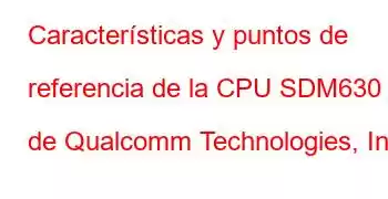 Características y puntos de referencia de la CPU SDM630 de Qualcomm Technologies, Inc