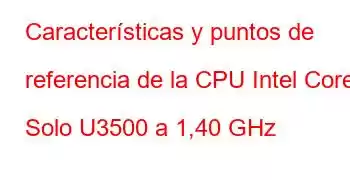 Características y puntos de referencia de la CPU Intel Core2 Solo U3500 a 1,40 GHz