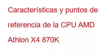 Características y puntos de referencia de la CPU AMD Athlon X4 870K