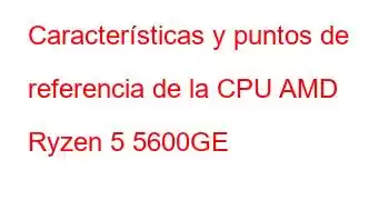 Características y puntos de referencia de la CPU AMD Ryzen 5 5600GE