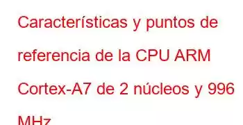 Características y puntos de referencia de la CPU ARM Cortex-A7 de 2 núcleos y 996 MHz