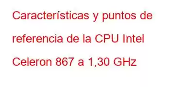 Características y puntos de referencia de la CPU Intel Celeron 867 a 1,30 GHz