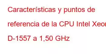 Características y puntos de referencia de la CPU Intel Xeon D-1557 a 1,50 GHz