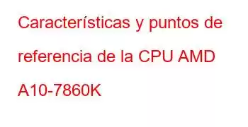 Características y puntos de referencia de la CPU AMD A10-7860K