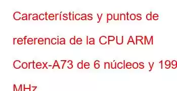 Características y puntos de referencia de la CPU ARM Cortex-A73 de 6 núcleos y 1992 MHz