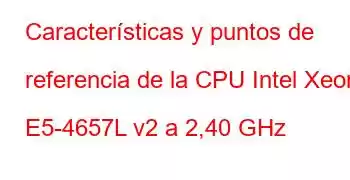 Características y puntos de referencia de la CPU Intel Xeon E5-4657L v2 a 2,40 GHz