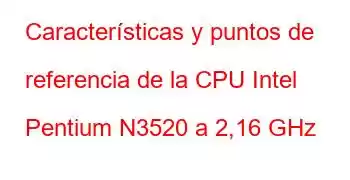 Características y puntos de referencia de la CPU Intel Pentium N3520 a 2,16 GHz